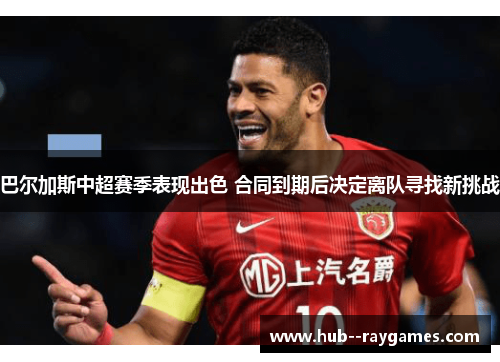 巴尔加斯中超赛季表现出色 合同到期后决定离队寻找新挑战