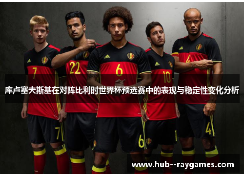 库卢塞夫斯基在对阵比利时世界杯预选赛中的表现与稳定性变化分析 库卢塞夫斯基在对阵比利时世界杯预选赛中的表现与稳定性变化分析