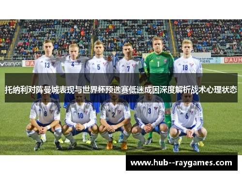 托纳利对阵曼城表现与世界杯预选赛低迷成因深度解析战术心理状态