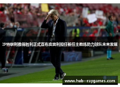 沙特联利雅得胜利正式宣布皮奥利担任新任主教练助力球队未来发展