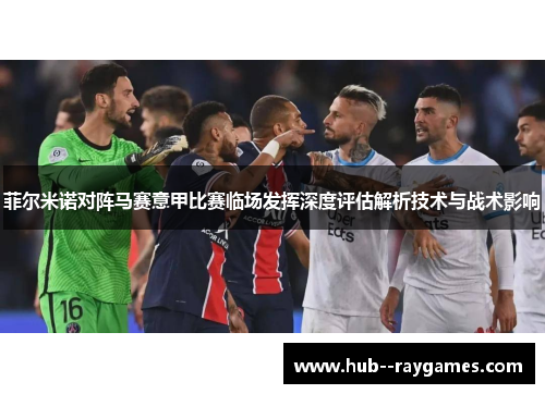 菲尔米诺对阵马赛意甲比赛临场发挥深度评估解析技术与战术影响 菲尔米诺对阵马赛意甲比赛临场发挥深度评估解析技术与战术影响