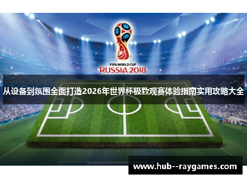 从设备到氛围全面打造2026年世界杯极致观赛体验指南实用攻略大全