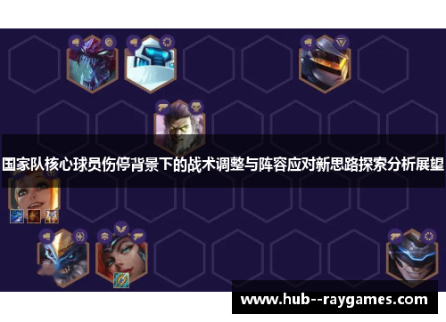 国家队核心球员伤停背景下的战术调整与阵容应对新思路探索分析展望 国家队核心球员伤停背景下的战术调整与阵容应对新思路探索分析展望