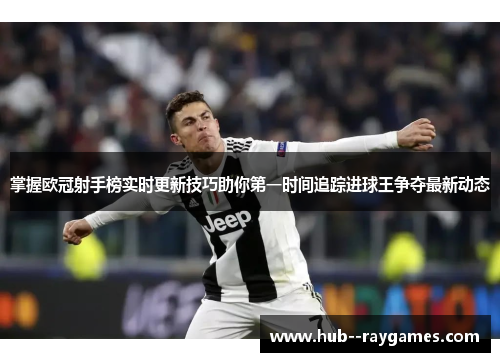 掌握欧冠射手榜实时更新技巧助你第一时间追踪进球王争夺最新动态 掌握欧冠射手榜实时更新技巧助你第一时间追踪进球王争夺最新动态